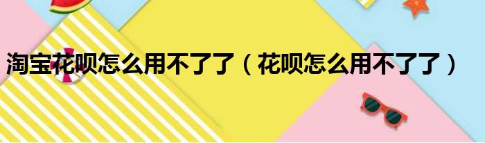 淘宝花呗怎么用不了了（花呗怎么用不了了）