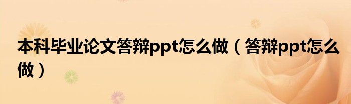 本科毕业论文答辩ppt怎么做（答辩ppt怎么做）