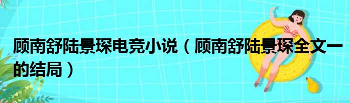 顾南舒陆景琛电竞小说（顾南舒陆景琛全文一的结局）