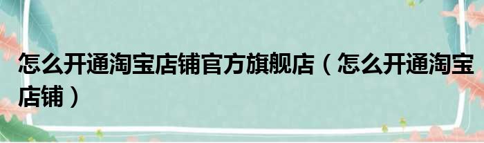 怎么开通淘宝店铺官方旗舰店（怎么开通淘宝店铺）