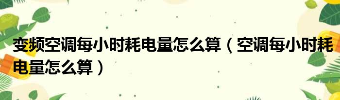 变频空调每小时耗电量怎么算（空调每小时耗电量怎么算）