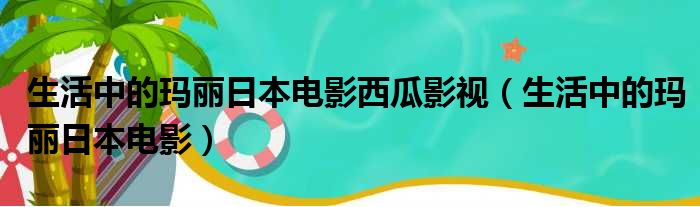 生活中的玛丽日本电影西瓜影视（生活中的玛丽日本电影）