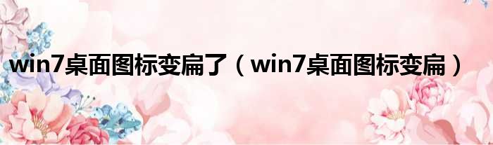 win7桌面图标变扁了（win7桌面图标变扁）