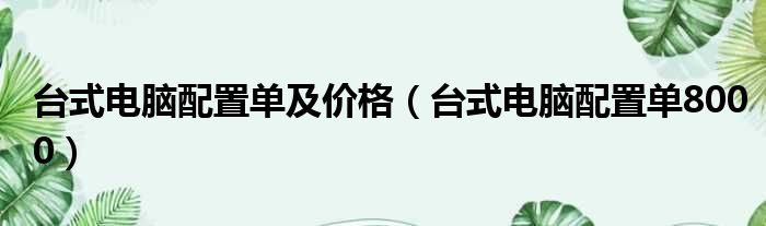 台式电脑配置单及价格（台式电脑配置单8000）