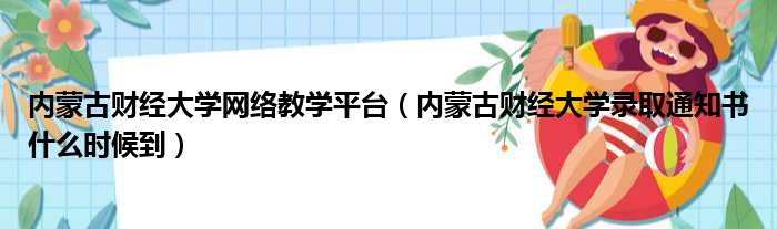 内蒙古财经大学网络教学平台（内蒙古财经大学录取通知书什么时候到）