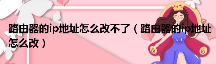 路由器的ip地址怎么改不了（路由器的ip地址怎么改）