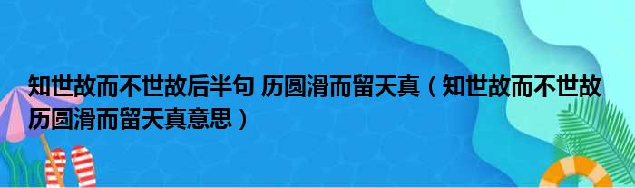 知世故而不世故后半句 历圆滑而留天真（知世故而不世故 历圆滑而留天真意思）