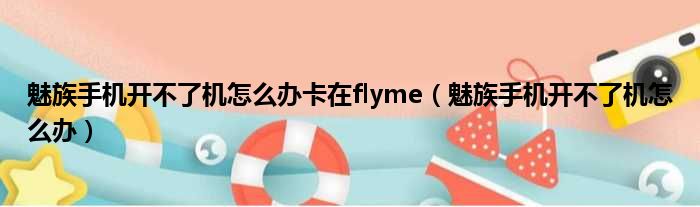 魅族手机开不了机怎么办卡在flyme（魅族手机开不了机怎么办）