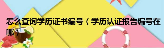 怎么查询学历证书编号（学历认证报告编号在哪）