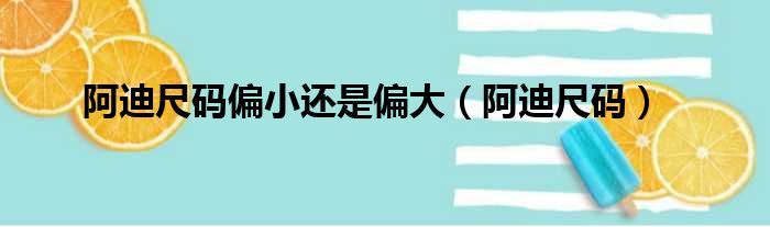 阿迪尺码偏小还是偏大（阿迪尺码）