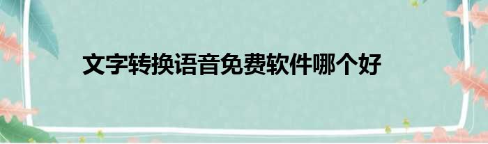 文字转换语音免费软件哪个好