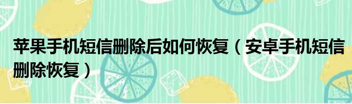 苹果手机短信删除后如何恢复（安卓手机短信删除恢复）