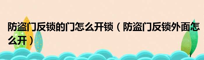 防盗门反锁的门怎么开锁（防盗门反锁外面怎么开）