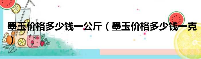 墨玉价格多少钱一公斤（墨玉价格多少钱一克）