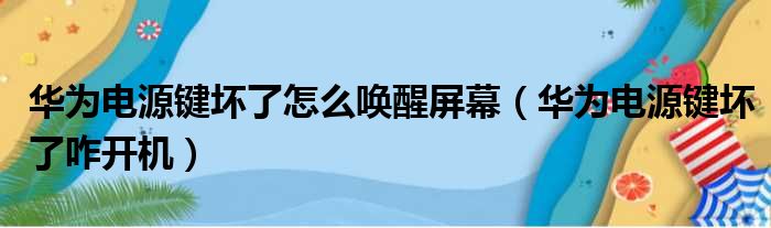 华为电源键坏了怎么唤醒屏幕（华为电源键坏了咋开机）