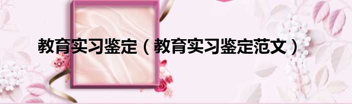 教育实习鉴定（教育实习鉴定范文）