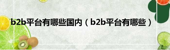 b2b平台有哪些国内（b2b平台有哪些）