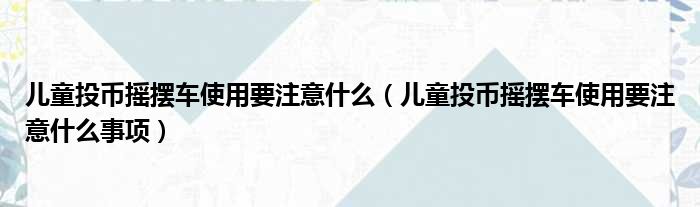 儿童投币摇摆车使用要注意什么（儿童投币摇摆车使用要注意什么事项）