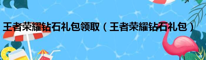 王者荣耀钻石礼包领取（王者荣耀钻石礼包）