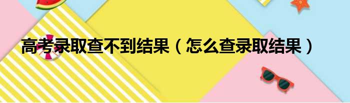 高考录取查不到结果（怎么查录取结果）