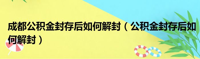 成都公积金封存后如何解封（公积金封存后如何解封）