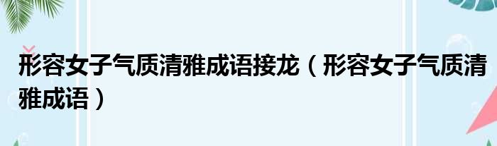 形容女子气质清雅成语接龙（形容女子气质清雅成语）