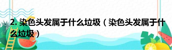 2. 染色头发属于什么垃圾（染色头发属于什么垃圾）