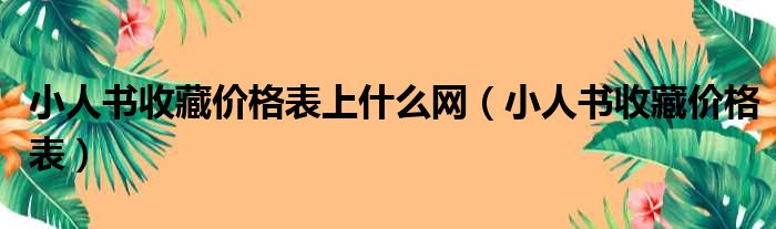 小人书收藏价格表上什么网（小人书收藏价格表）