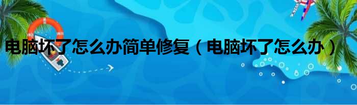 电脑坏了怎么办简单修复（电脑坏了怎么办）