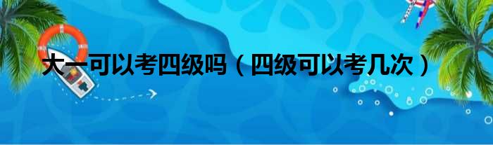 大一可以考四级吗（四级可以考几次）