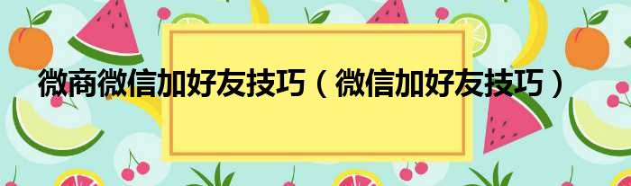 微商微信加好友技巧（微信加好友技巧）