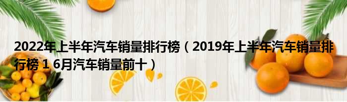 2022年上半年汽车销量排行榜（2019年上半年汽车销量排行榜 1 6月汽车销量前十）