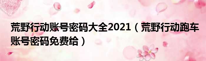 荒野行动账号密码大全2021（荒野行动跑车账号密码免费给）