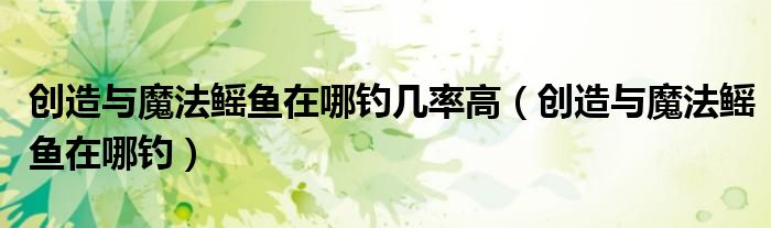 创造与魔法鳐鱼在哪钓几率高（创造与魔法鳐鱼在哪钓）