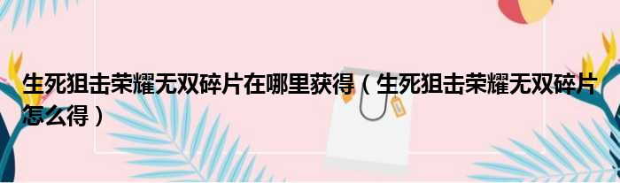 生死狙击荣耀无双碎片在哪里获得（生死狙击荣耀无双碎片怎么得）