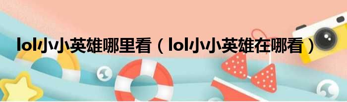 lol小小英雄哪里看（lol小小英雄在哪看）