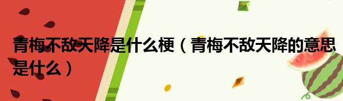 青梅不敌天降是什么梗（青梅不敌天降的意思是什么）