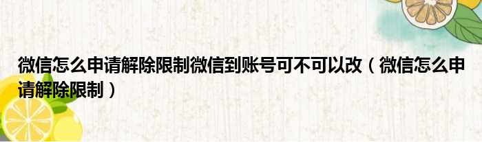 微信怎么申请解除限制微信到账号可不可以改（微信怎么申请解除限制）