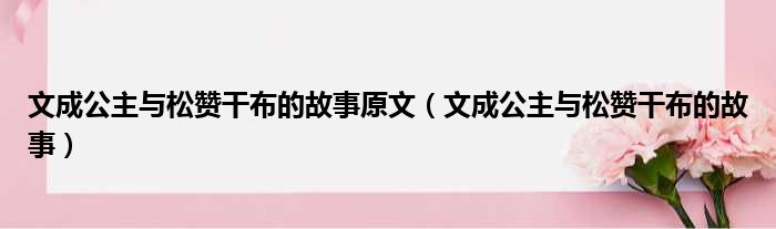 文成公主与松赞干布的故事原文（文成公主与松赞干布的故事）