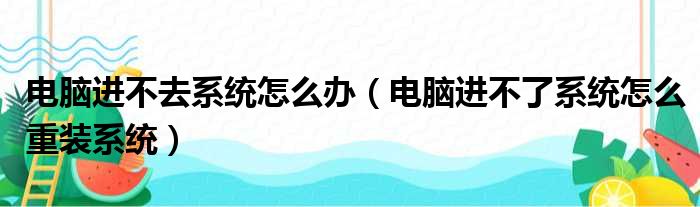 电脑进不去系统怎么办（电脑进不了系统怎么重装系统）