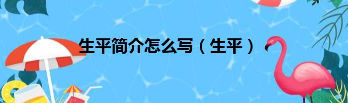 生平简介怎么写（生平）