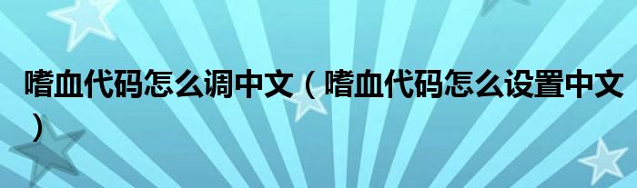 嗜血代码怎么调中文（嗜血代码怎么设置中文）