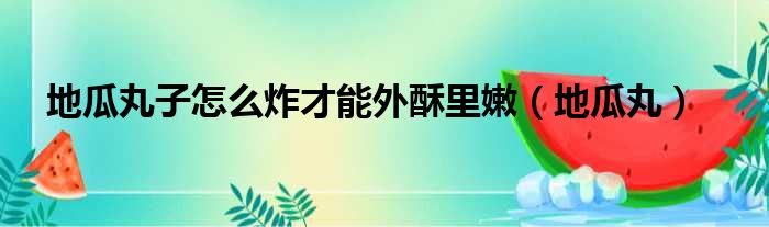 地瓜丸子怎么炸才能外酥里嫩（地瓜丸）