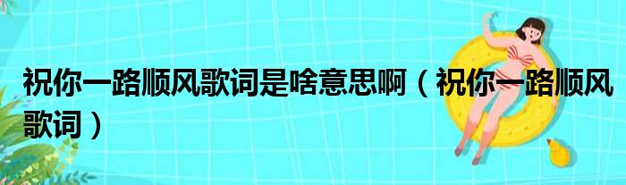 祝你一路顺风歌词是啥意思啊（祝你一路顺风歌词）