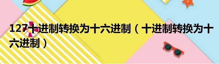 127十进制转换为十六进制（十进制转换为十六进制）