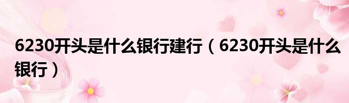 6230开头是什么银行建行（6230开头是什么银行）