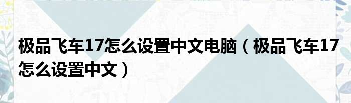 极品飞车17怎么设置中文电脑（极品飞车17怎么设置中文）