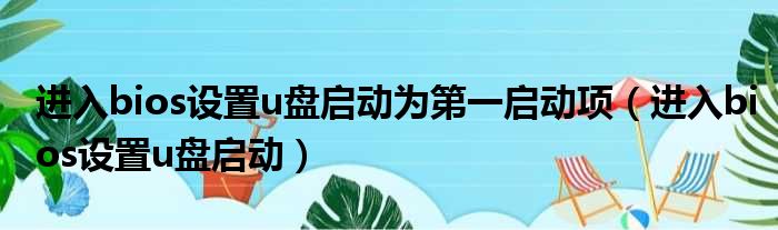 进入bios设置u盘启动为第一启动项（进入bios设置u盘启动）