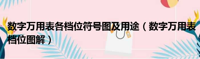 数字万用表各档位符号图及用途（数字万用表档位图解）