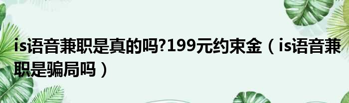 is语音兼职是真的吗 199元约束金（is语音兼职是骗局吗）